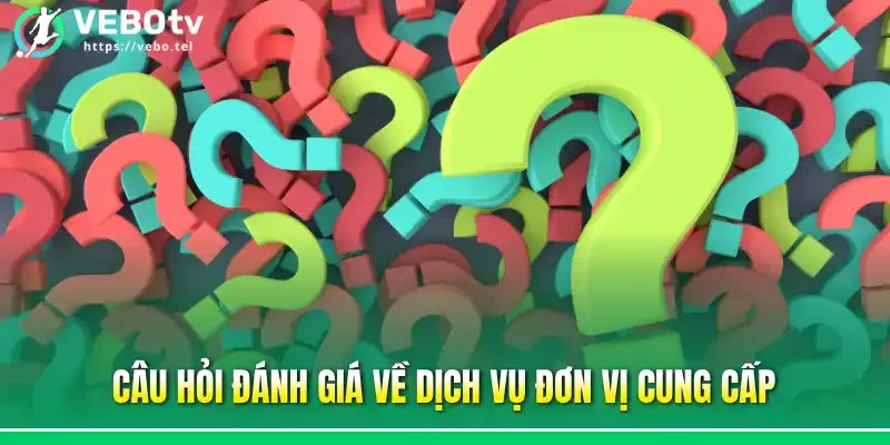 Câu hỏi đánh giá về dịch vụ đơn vị cung cấp