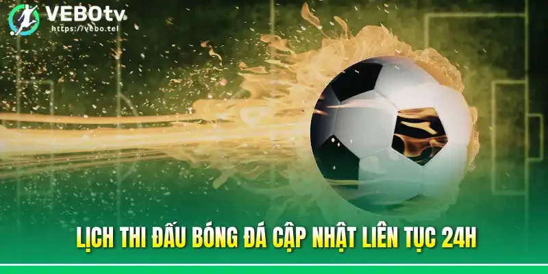 Lịch thi đấu bóng đá cập nhật liên tục 24h