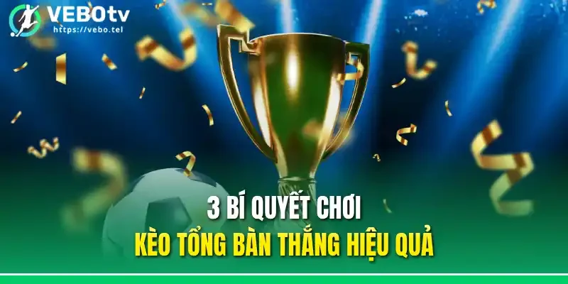 3 bí quyết chơi kèo tổng bàn thắng hiệu quả