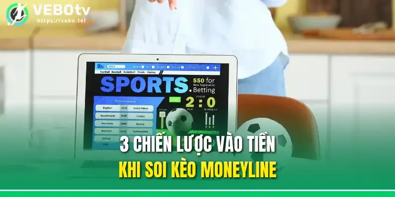 3 chiến lược vào tiền khi soi kèo Moneyline
