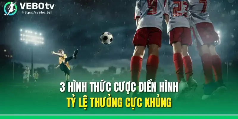 3 hình thức cược điển hình, tỷ lệ thưởng cực khủng