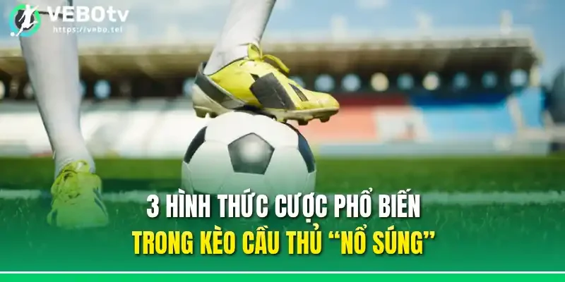 3 hình thức cược phổ biến trong kèo cầu thủ “nổ súng”