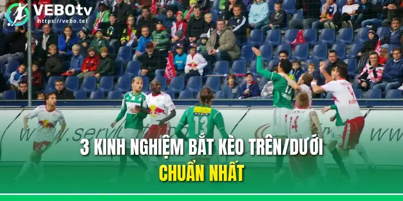 3 kinh nghiệm bắt kèo trên/dưới chuẩn nhất