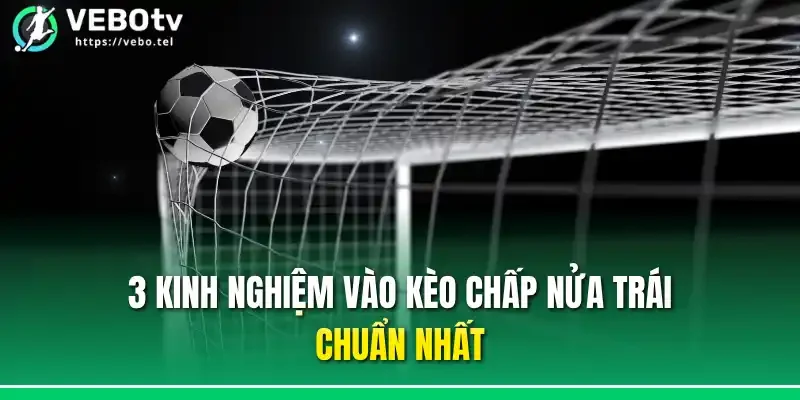 3 kinh nghiệm vào kèo chấp nửa trái chuẩn nhất