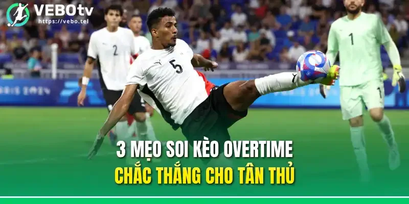 3 mẹo soi kèo overtime chắc thắng cho tân thủ