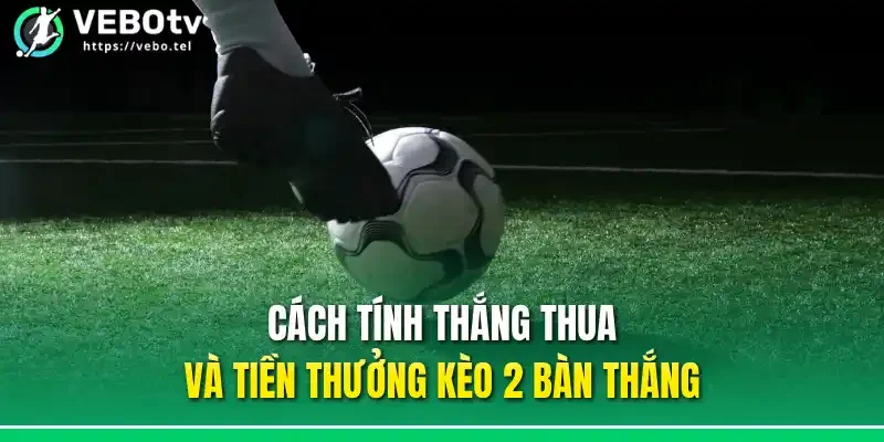 Cách tính thắng thua và tiền thưởng kèo 2 bàn thắng