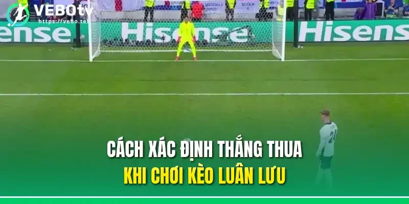 Cách xác định thắng thua khi chơi kèo luân lưu