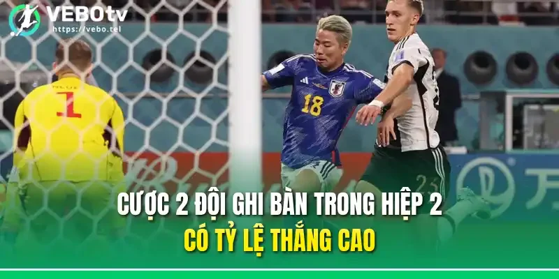 Cược 2 đội ghi bàn trong hiệp 2 có tỷ lệ thắng cao