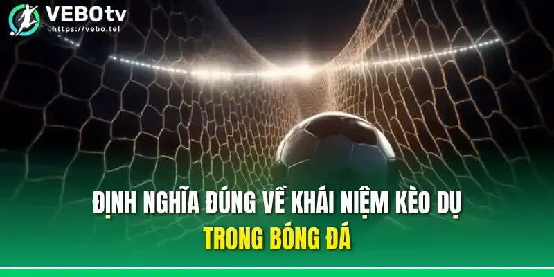 Định nghĩa đúng về khái niệm kèo dụ trong bóng đá