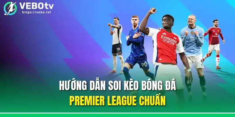 Hướng dẫn soi kèo bóng đá premier league chuẩn