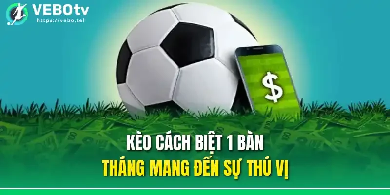 Kèo cách biệt 1 bàn tháng mang đến sự thú vị