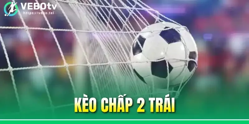 Kèo Chấp 2 Trái - Cách Tính Thưởng Và Đặt Cược Hiệu Quả Nhất