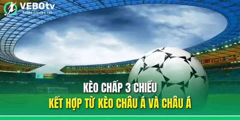 Kèo chấp 3 chiều kết hợp từ kèo châu Á và châu Á