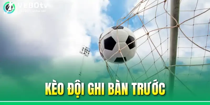 Kèo Đội Ghi Bàn Trước - Săn Thưởng Lớn Với 3 Mẹo Cược Chuẩn