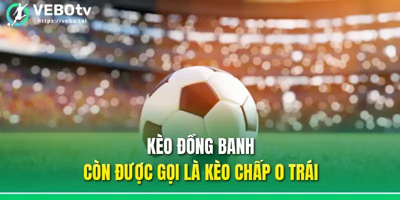 Kèo đồng banh còn được gọi là kèo chấp 0 trái