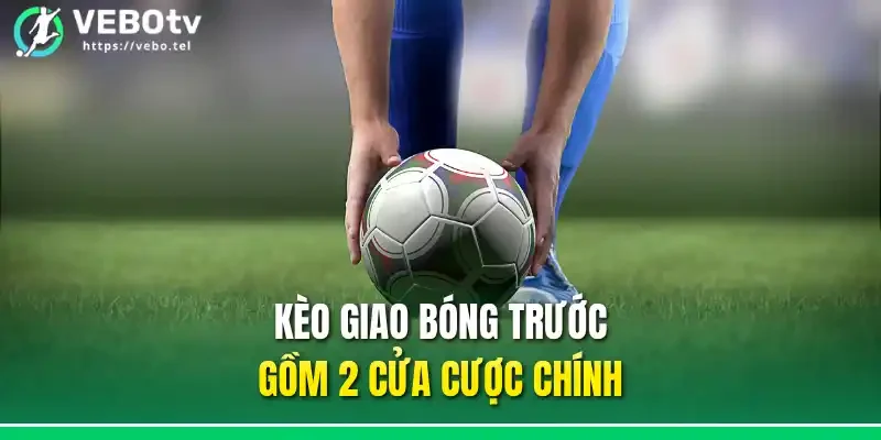 Kèo giao bóng trước gồm 2 cửa cược chính