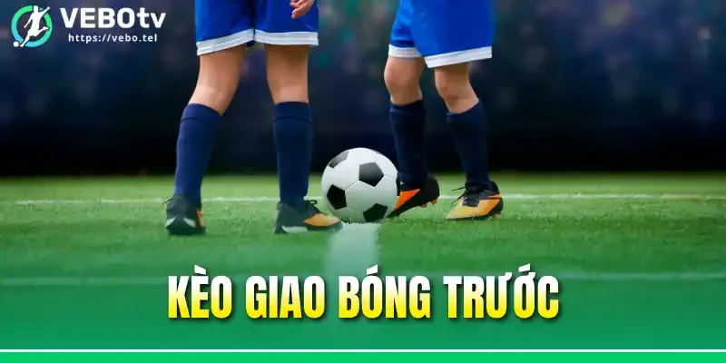 Kèo Giao Bóng Trước - Điểm Qua Những Quy Luật Cần Nắm