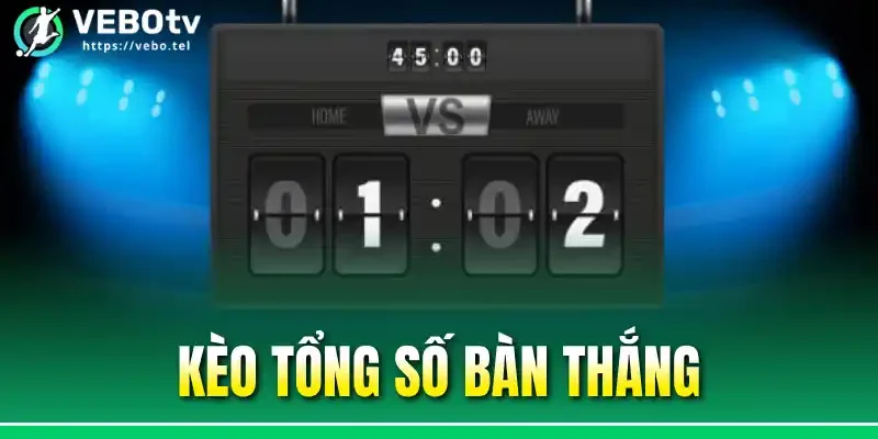Kèo Tổng Số Bàn Thắng - Cách Tính Và 3 Hình Thức Cược Hot