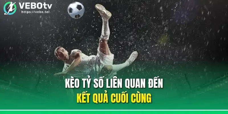 Kèo tỷ số liên quan đến kết quả cuối cùng