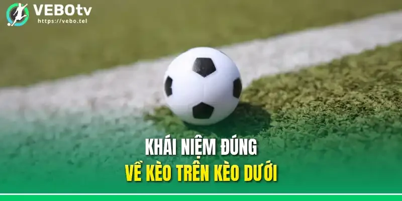 Khái niệm đúng về kèo trên kèo dưới