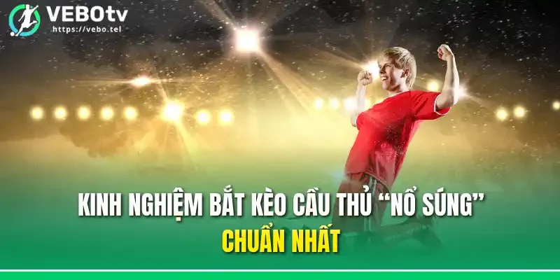 Kinh nghiệm bắt kèo cầu thủ “nổ súng” chuẩn nhất