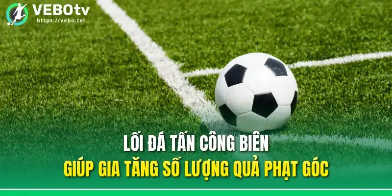Lối đá tấn công biên giúp gia tăng số lượng quả phạt góc