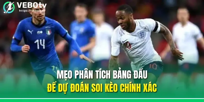 Mẹo phân tích bảng đầu để dự đoán soi kèo chính xác