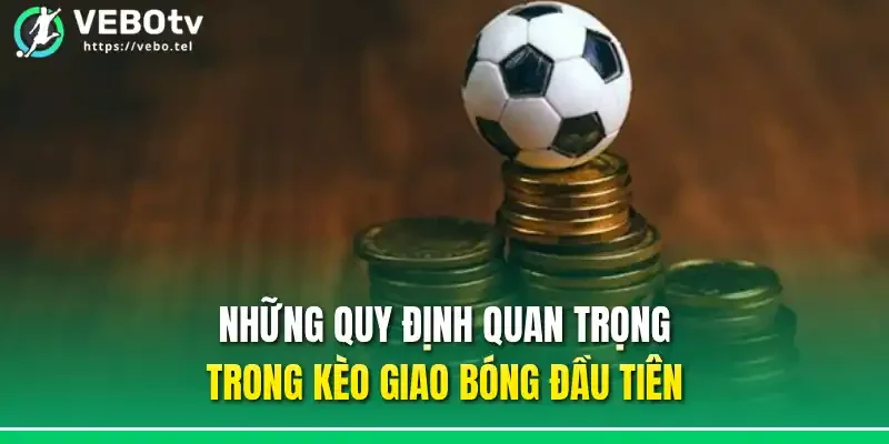 Những quy định quan trọng trong kèo giao bóng đầu tiên