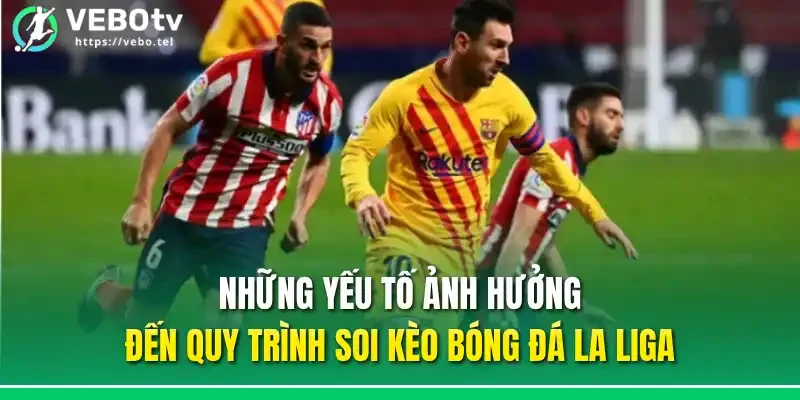 Những yếu tố ảnh hưởng đến quy trình soi kèo bóng đá La Liga