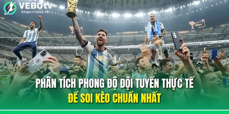 Phân tích phong độ đội tuyển thực tế để soi kèo chuẩn nhất