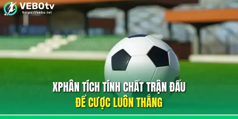 Phân tích tính chất trận đấu để cược luôn thắng