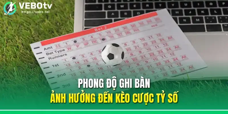Phong độ ghi bàn ảnh hưởng đến kèo cược tỷ số