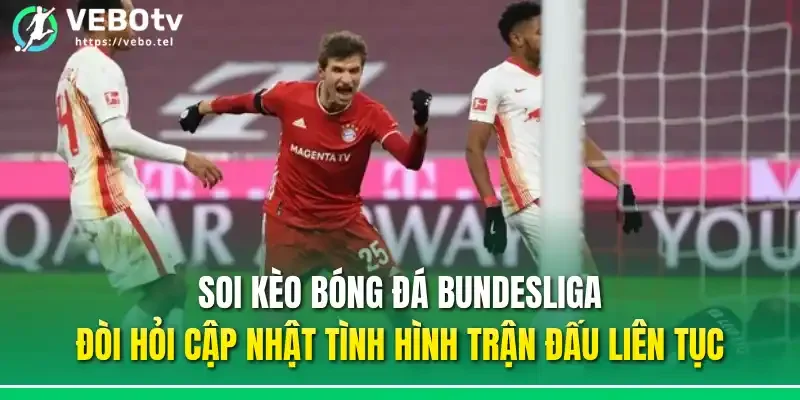 Soi kèo bóng đá Bundesliga đòi hỏi cập nhật tình hình trận đấu liên tục