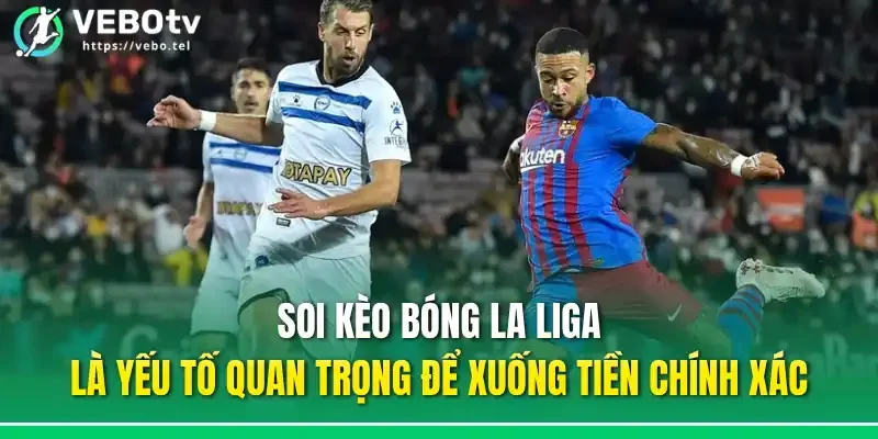 Soi kèo bóng La Liga là yếu tố quan trọng để xuống tiền chính xác