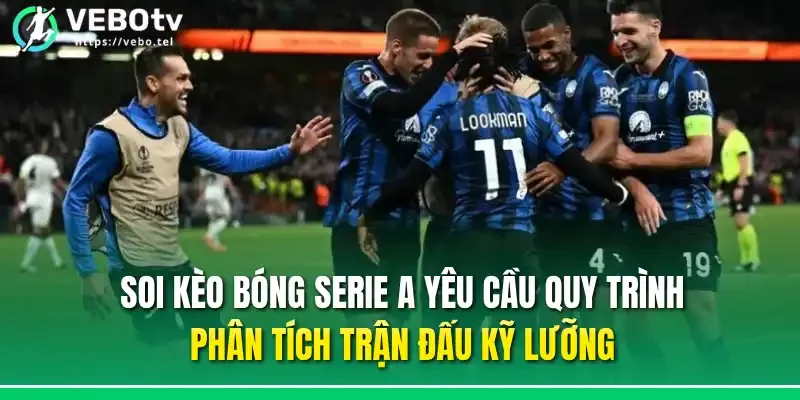 Soi kèo bóng Serie A yêu cầu quy trình phân tích trận đấu kỹ lưỡng