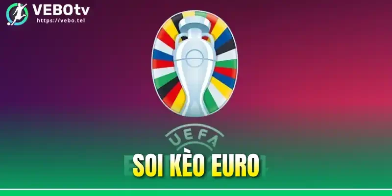 Soi Kèo Euro - Bắt Cầu Chuẩn Xác Tăng Tỷ Lệ Thắng Cược