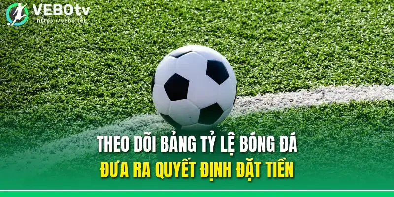 Theo dõi bảng tỷ lệ bóng đá đưa ra quyết định đặt tiền