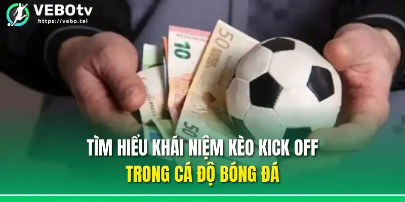 Tìm hiểu khái niệm kèo kick off trong cá độ bóng đá