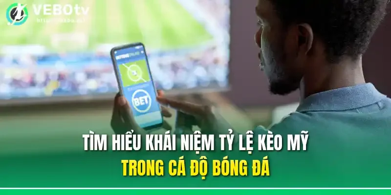Tìm hiểu khái niệm tỷ lệ kèo Mỹ trong cá độ bóng đá