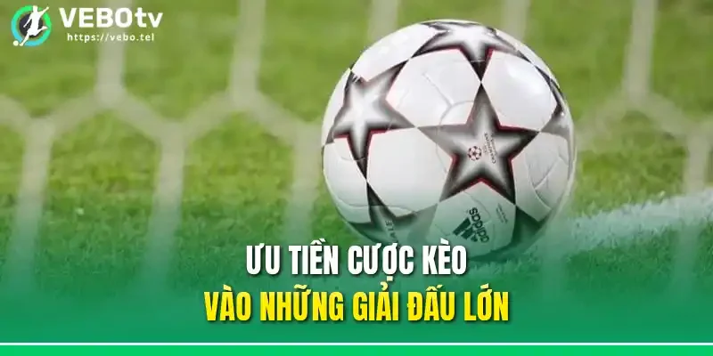 Ưu tiền cược kèo vào những giải đấu lớn