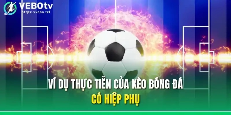 Ví dụ thực tiễn của kèo bóng đá có hiệp phụ