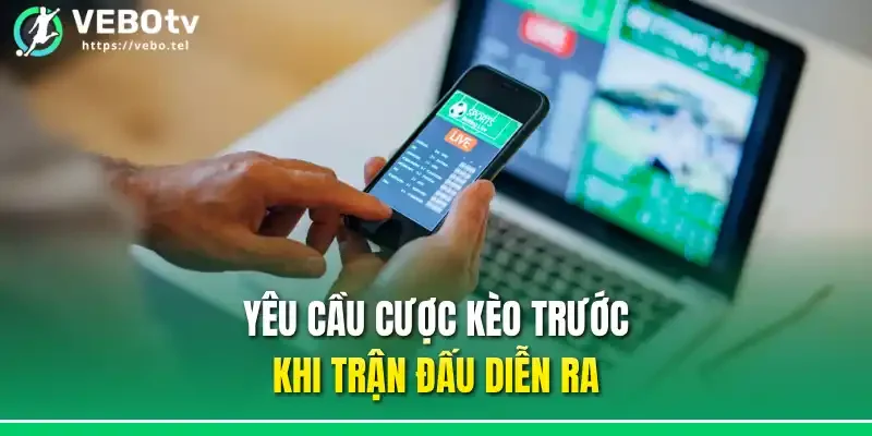 Yêu cầu cược kèo trước khi trận đấu diễn ra