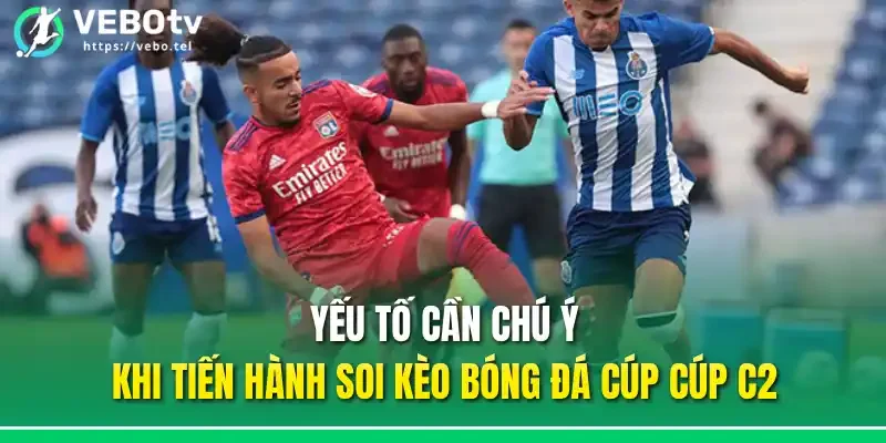 Yếu tố cần chú ý khi tiến hành soi kèo bóng đá cúp cúp C2